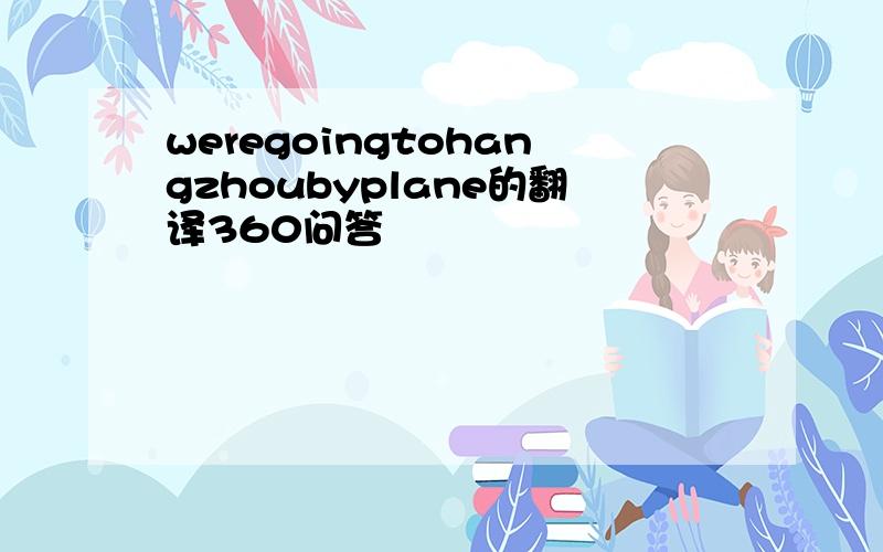 weregoingtohangzhoubyplane的翻译360问答