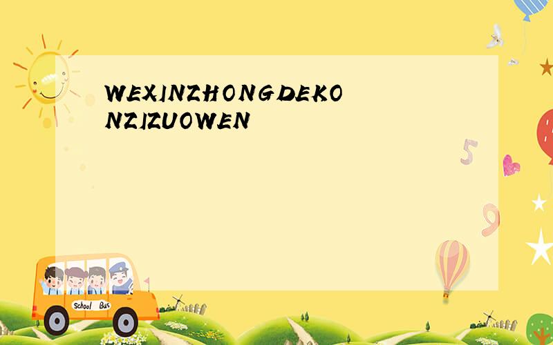 WEXINZHONGDEKONZIZUOWEN