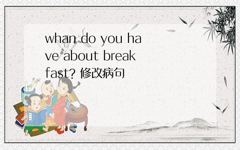 whan do you have about breakfast? 修改病句