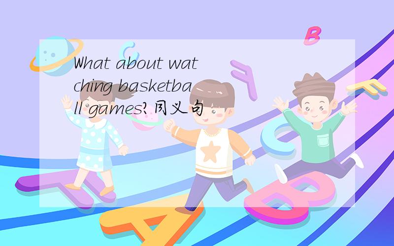 What about watching basketball games?同义句