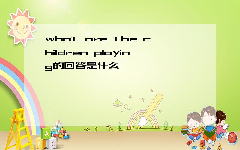 what are the children playing的回答是什么