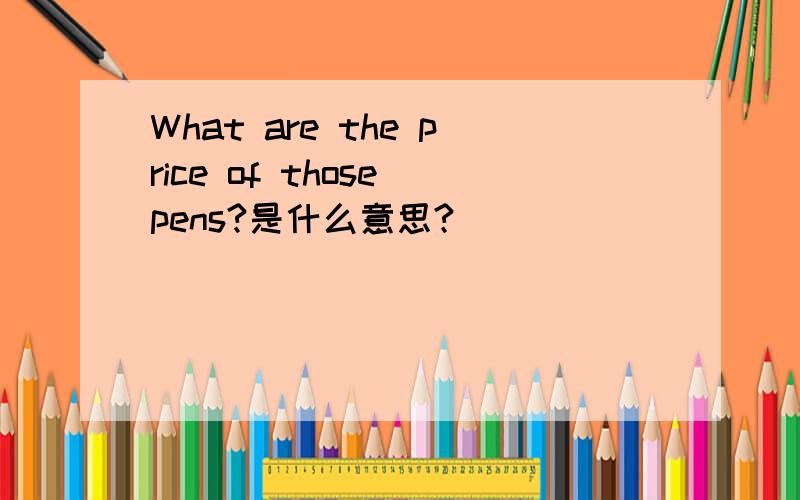 What are the price of those pens?是什么意思?