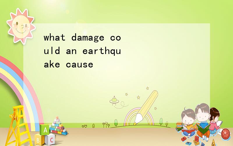 what damage could an earthquake cause