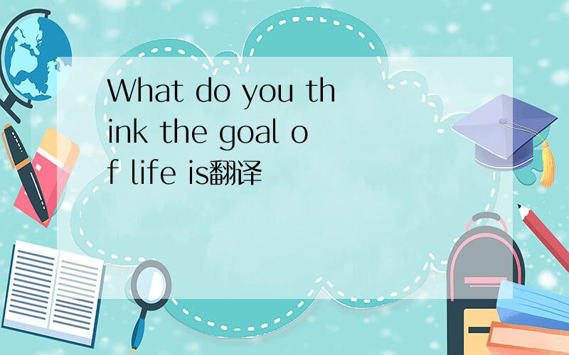 What do you think the goal of life is翻译