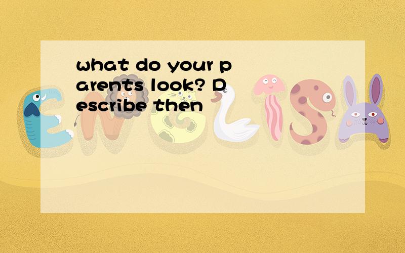 what do your parents look? Describe then