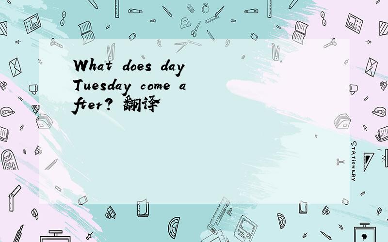 What does day Tuesday come after? 翻译