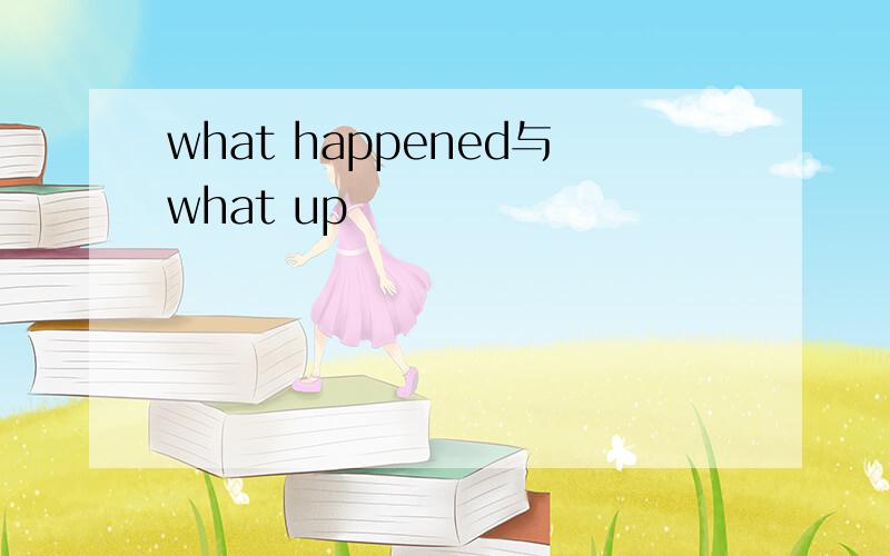 what happened与what up