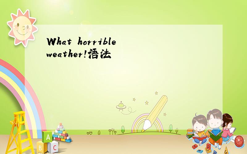 What horrible weather!语法