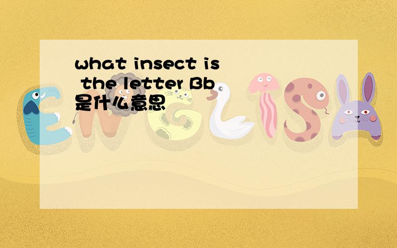 what insect is the letter Bb是什么意思