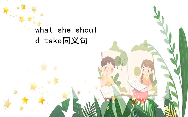 what she should take同义句