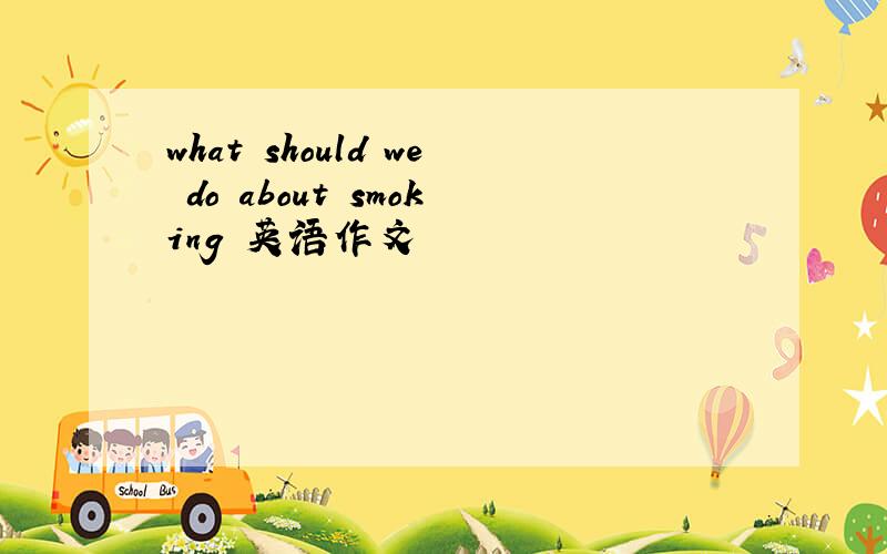 what should we do about smoking 英语作文