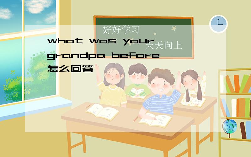 what was your grandpa before怎么回答