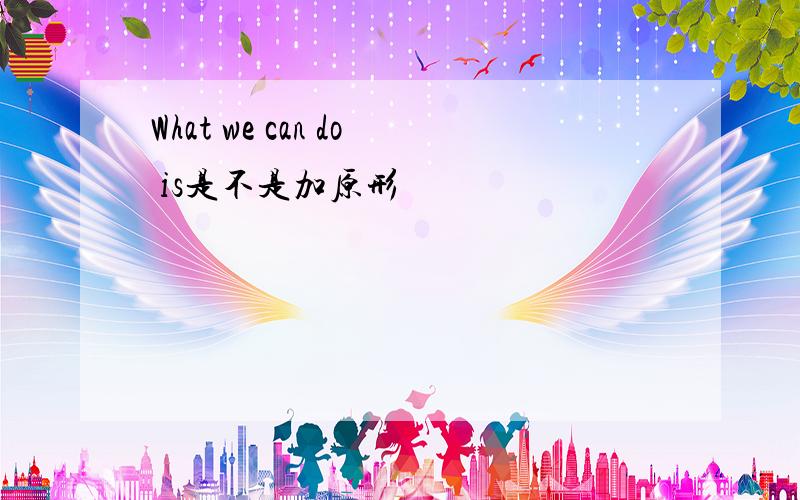 What we can do is是不是加原形