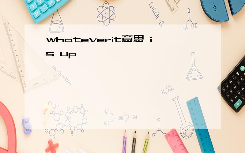 whateverit意思 is up