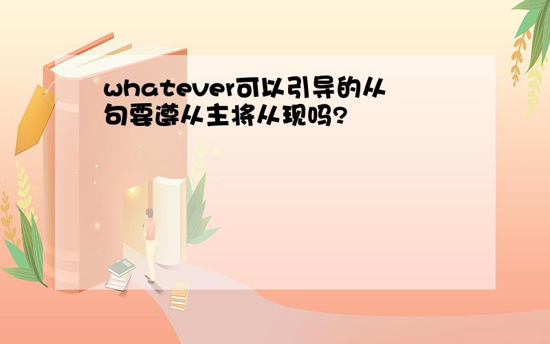 whatever可以引导的从句要遵从主将从现吗?