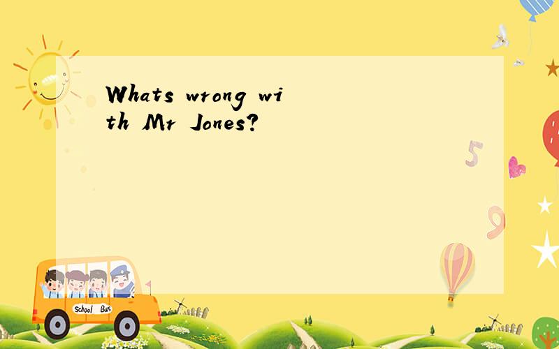 Whats wrong with Mr Jones?