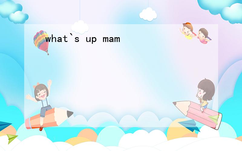 what`s up mam