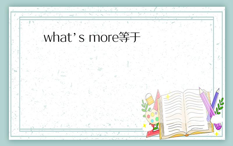 what’s more等于