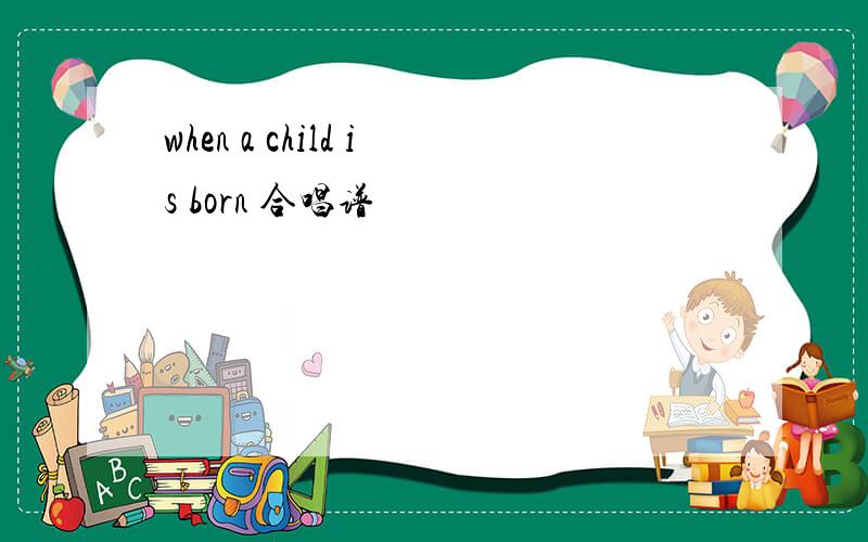 when a child is born 合唱谱