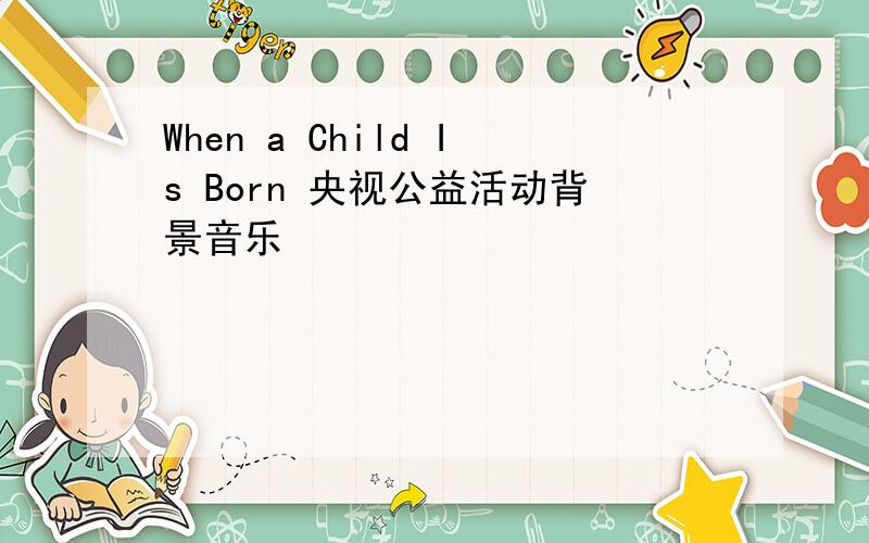 When a Child Is Born 央视公益活动背景音乐