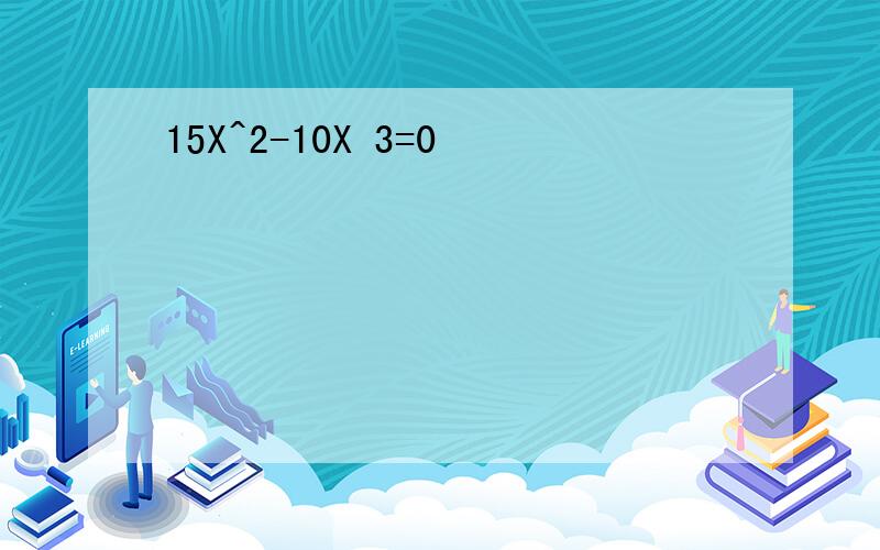 15X^2-10X 3=0