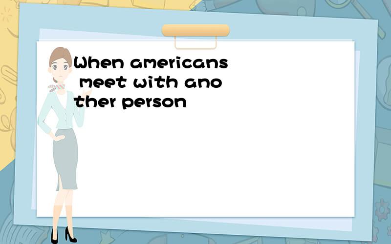 When americans meet with another person