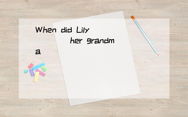 When did Lily ____her grandma