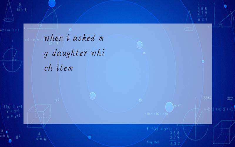 when i asked my daughter which item