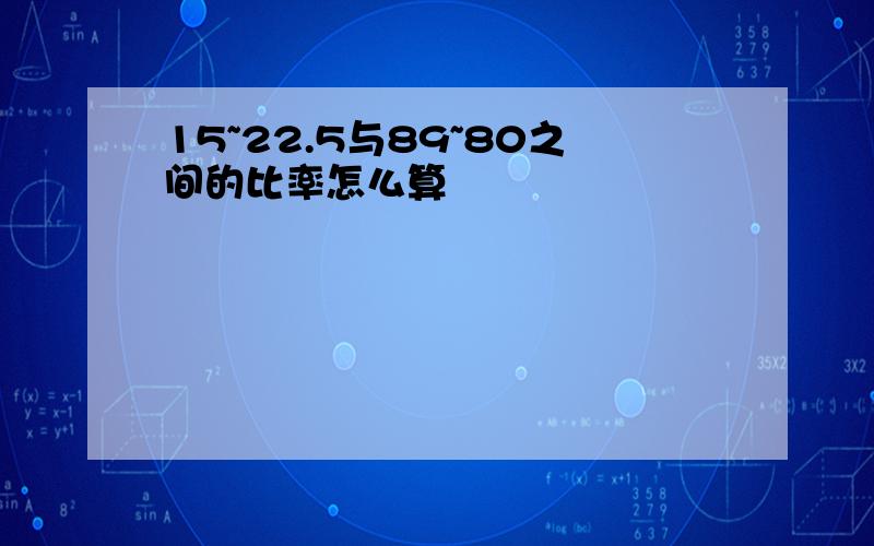 15~22.5与89~80之间的比率怎么算