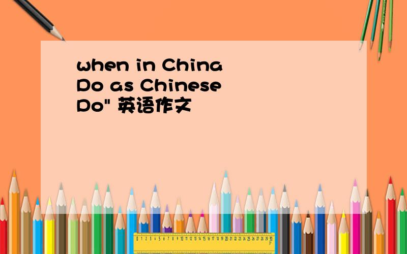 when in China Do as Chinese Do" 英语作文