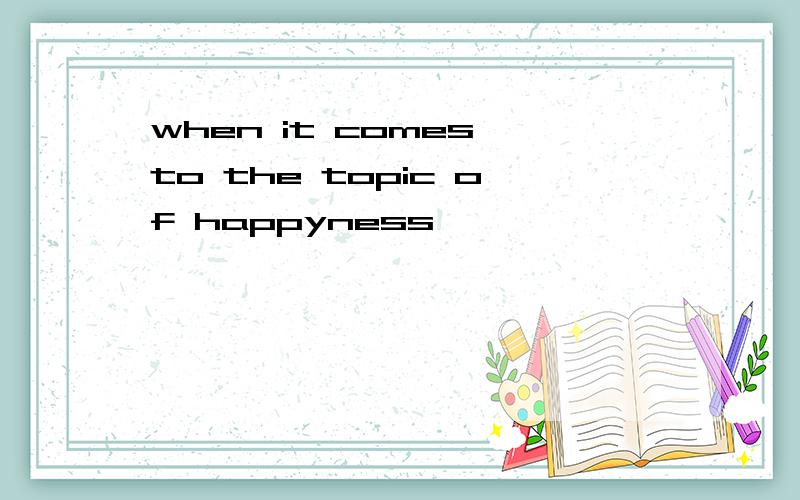 when it comes to the topic of happyness