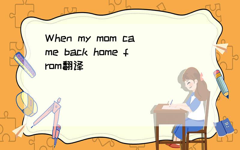 When my mom came back home from翻译