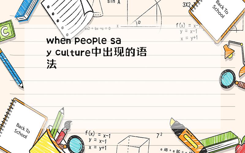 when people say culture中出现的语法