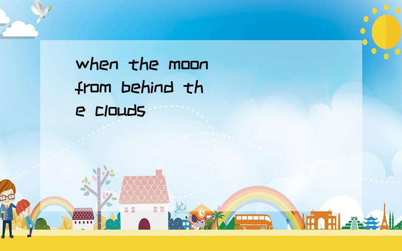 when the moon from behind the clouds