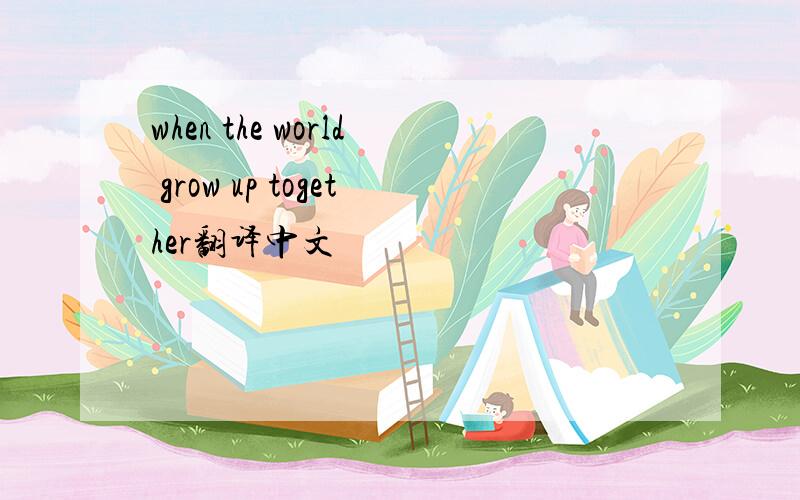 when the world grow up together翻译中文