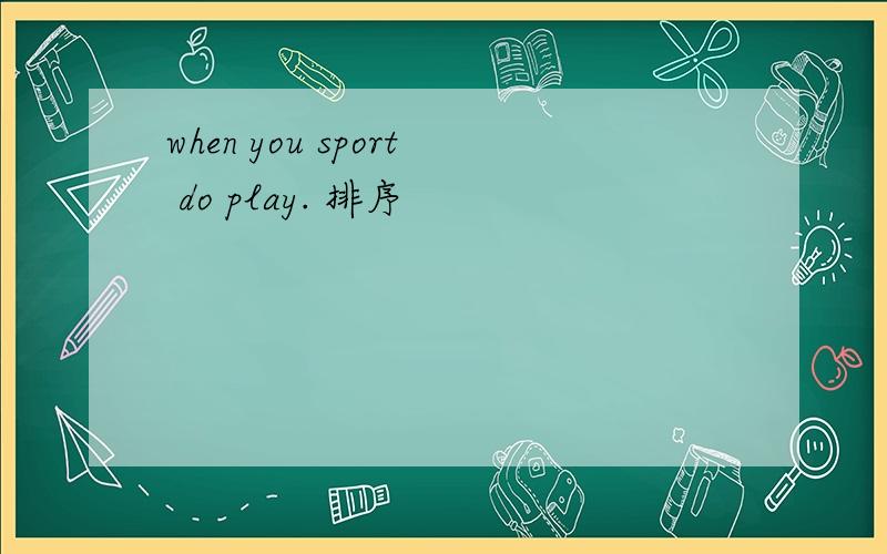 when you sport do play. 排序