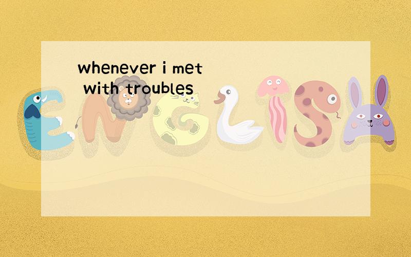 whenever i met with troubles