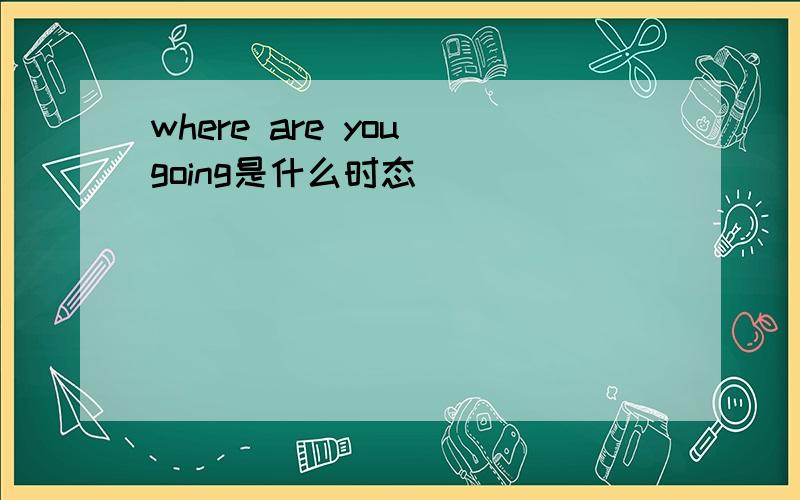 where are you going是什么时态