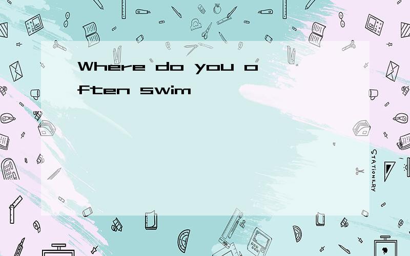 Where do you often swim