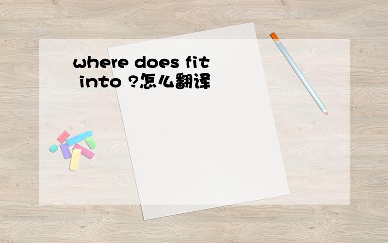 where does fit into ?怎么翻译