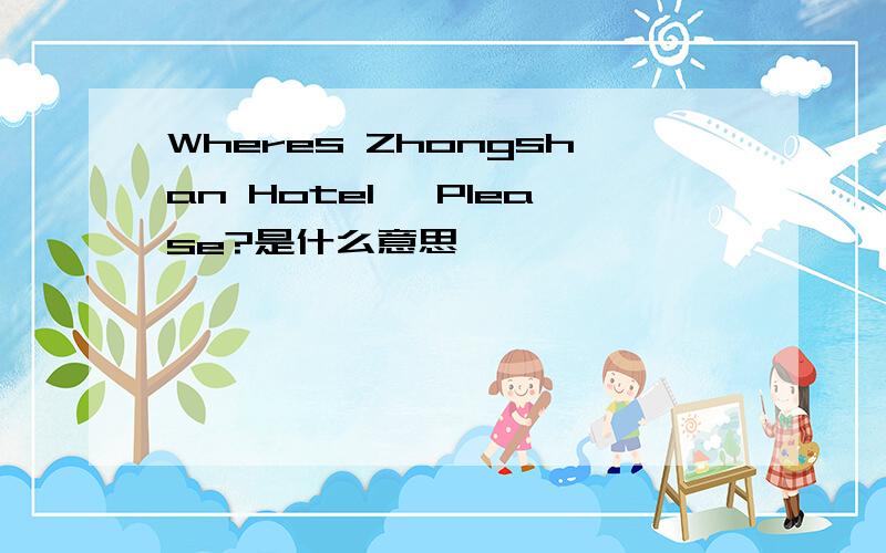 Wheres Zhongshan Hotel ,Please?是什么意思