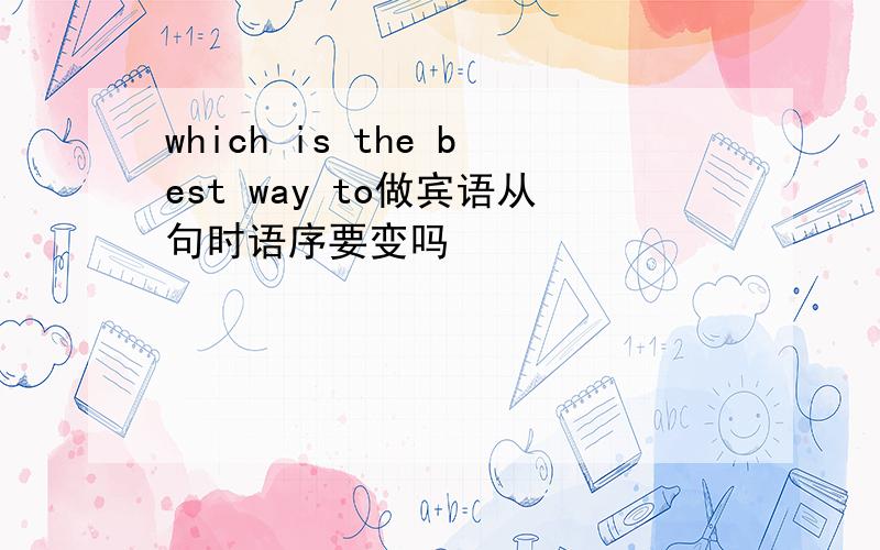 which is the best way to做宾语从句时语序要变吗