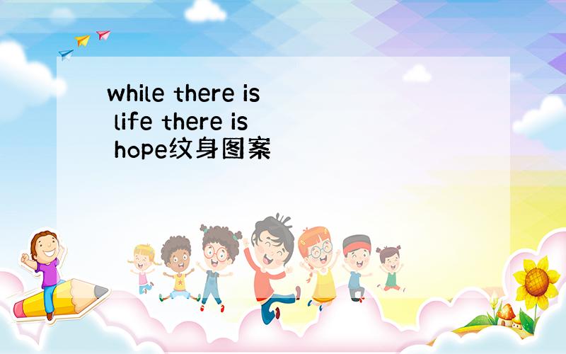 while there is life there is hope纹身图案