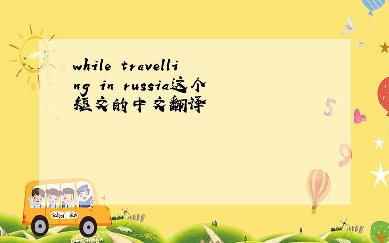 while travelling in russia这个短文的中文翻译