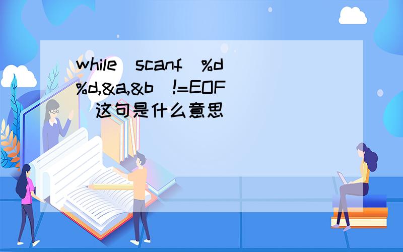 while(scanf(%d%d,&a,&b)!=EOF)这句是什么意思