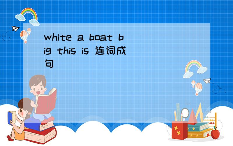 white a boat big this is 连词成句