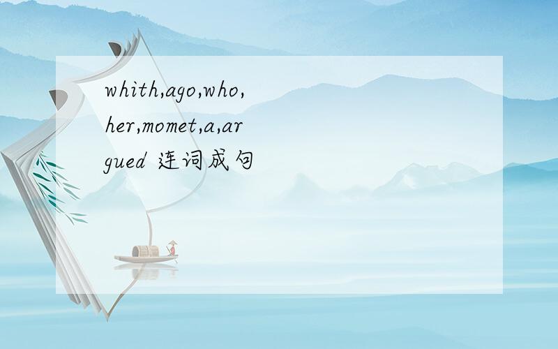 whith,ago,who,her,momet,a,argued 连词成句