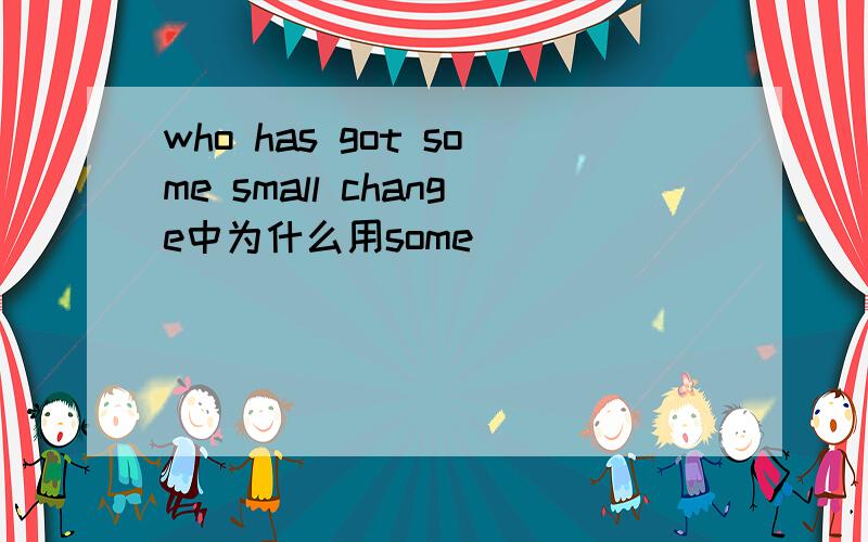 who has got some small change中为什么用some