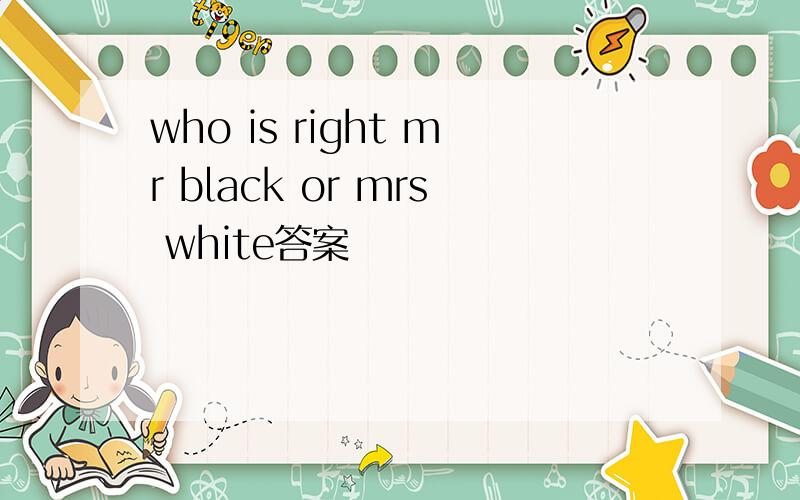 who is right mr black or mrs white答案