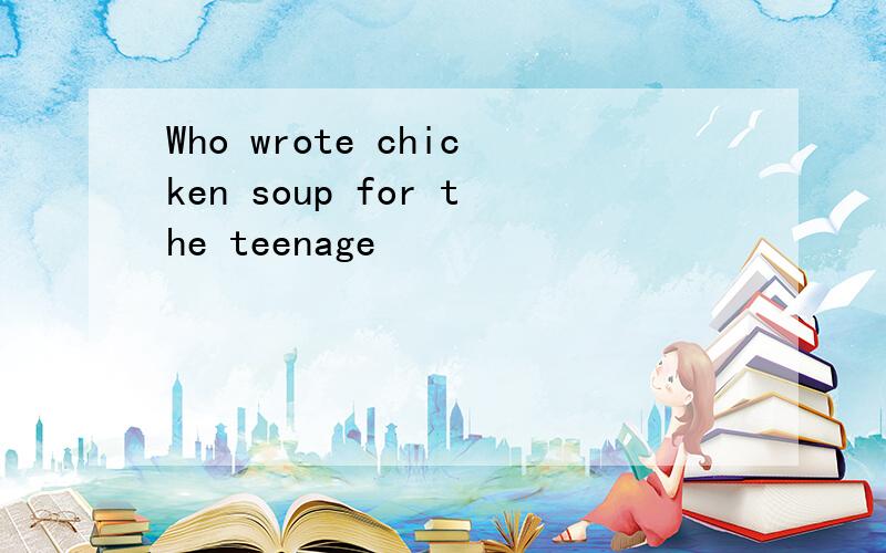 Who wrote chicken soup for the teenage